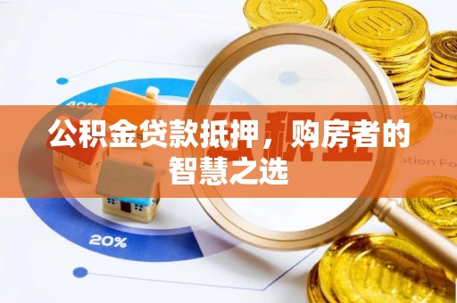 鹿泉公积金贷款抵押，购房者的智慧之选