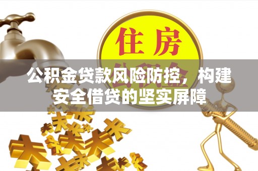 鹿泉公积金贷款风险防控，构建安全借贷的坚实屏障
