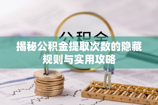 鹿泉揭秘公积金提取次数的隐藏规则与实用攻略
