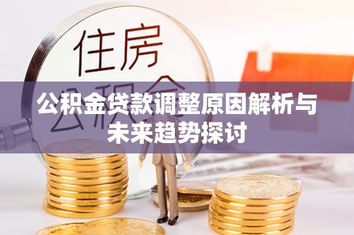 鹿泉公积金贷款调整原因解析与未来趋势探讨