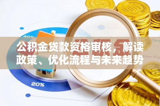鹿泉公积金贷款资格审核，解读政策、优化流程与未来趋势
