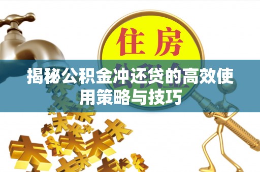 鹿泉揭秘公积金冲还贷的高效使用策略与技巧