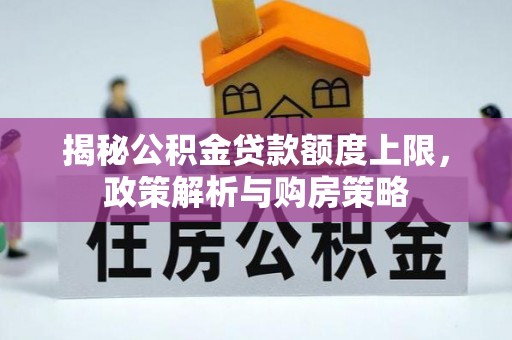鹿泉揭秘公积金贷款额度上限，政策解析与购房策略