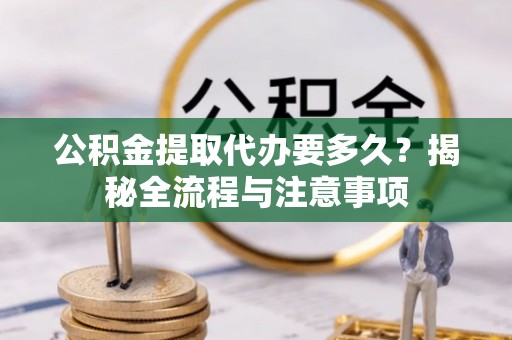 鹿泉公积金提取代办要多久？揭秘全流程与注意事项