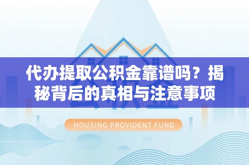 鹿泉代办提取公积金靠谱吗？揭秘背后的真相与注意事项
