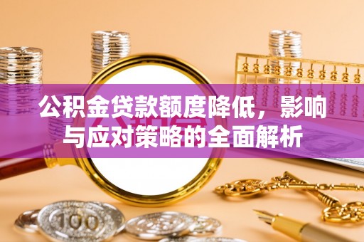 鹿泉公积金贷款额度降低，影响与应对策略的全面解析
