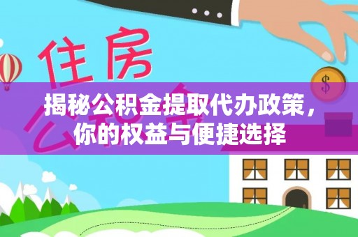 鹿泉揭秘公积金提取代办政策，你的权益与便捷选择