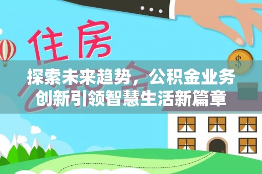 鹿泉探索未来趋势，公积金业务创新引领智慧生活新篇章