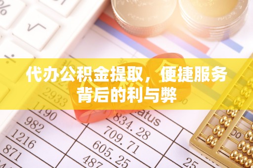 鹿泉代办公积金提取，便捷服务背后的利与弊