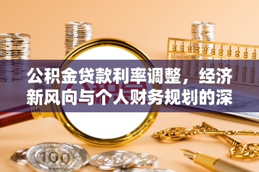 鹿泉公积金贷款利率调整，经济新风向与个人财务规划的深远影响