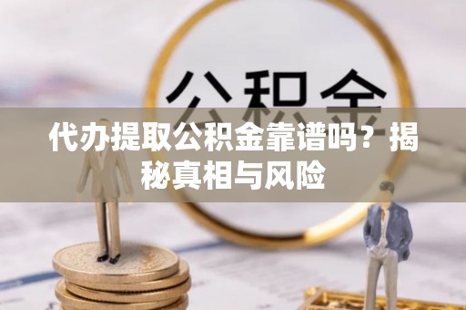 鹿泉代办提取公积金靠谱吗？揭秘真相与风险