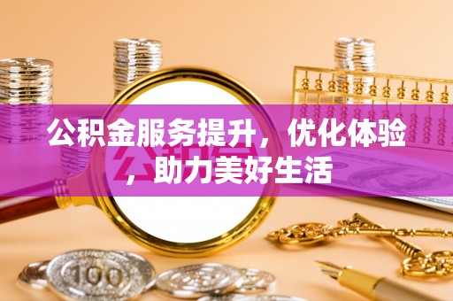 鹿泉公积金服务提升，优化体验，助力美好生活
