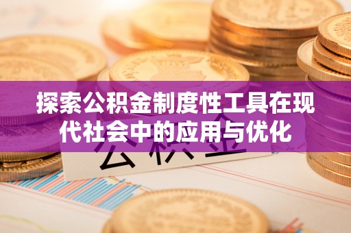 鹿泉探索公积金制度性工具在现代社会中的应用与优化