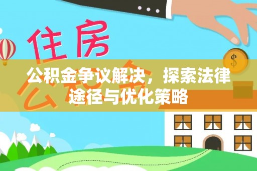 鹿泉公积金争议解决，探索法律途径与优化策略
