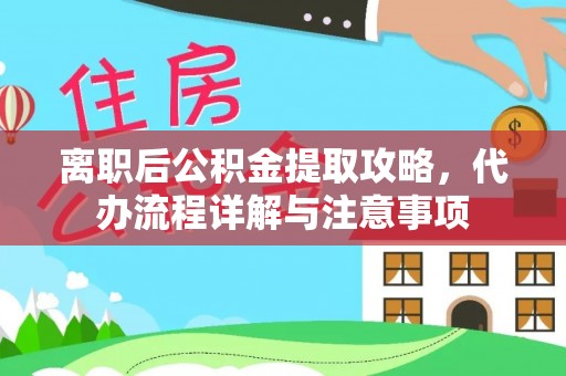 鹿泉离职后公积金提取攻略，代办流程详解与注意事项