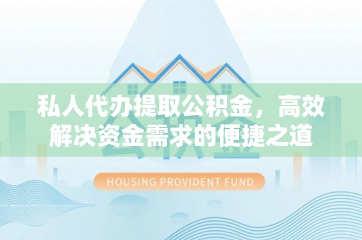 鹿泉私人代办提取公积金，高效解决资金需求的便捷之道