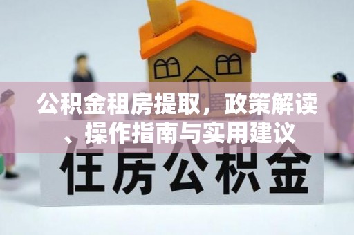 鹿泉公积金租房提取，政策解读、操作指南与实用建议