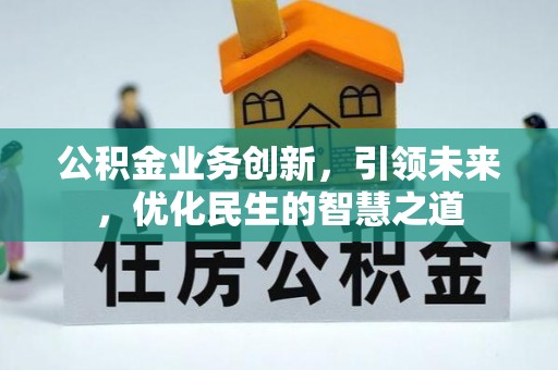 鹿泉公积金业务创新，引领未来，优化民生的智慧之道