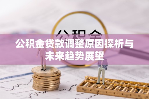 鹿泉公积金贷款调整原因探析与未来趋势展望