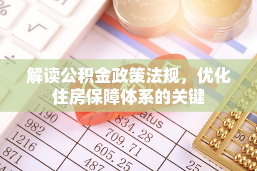 鹿泉解读公积金政策法规，优化住房保障体系的关键