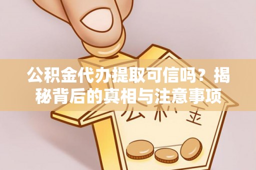 鹿泉公积金代办提取可信吗？揭秘背后的真相与注意事项