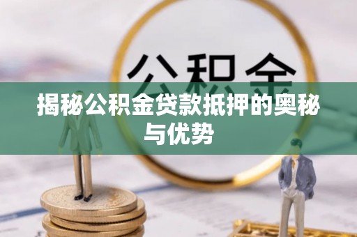 鹿泉揭秘公积金贷款抵押的奥秘与优势