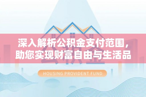 鹿泉深入解析公积金支付范围，助您实现财富自由与生活品质提升