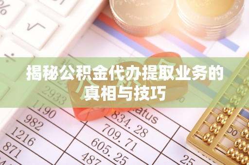 鹿泉揭秘公积金代办提取业务的真相与技巧