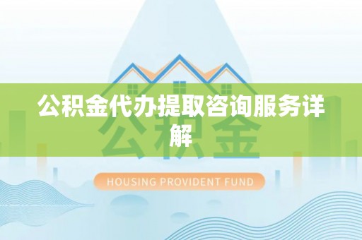 鹿泉公积金代办提取咨询服务详解