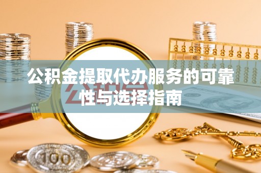 鹿泉公积金提取代办服务的可靠性与选择指南