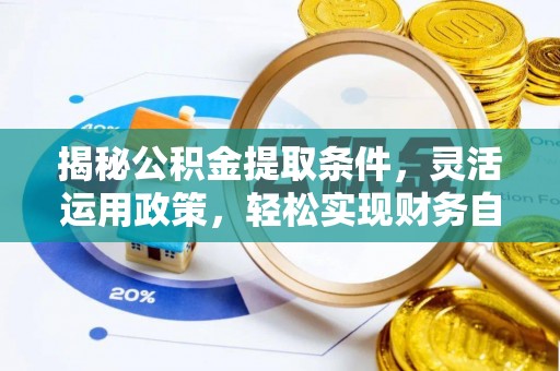 鹿泉揭秘公积金提取条件，灵活运用政策，轻松实现财务自由