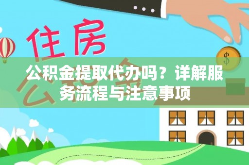 鹿泉公积金提取代办吗？详解服务流程与注意事项