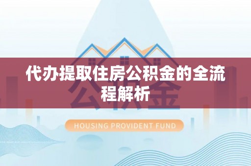 鹿泉代办提取住房公积金的全流程解析