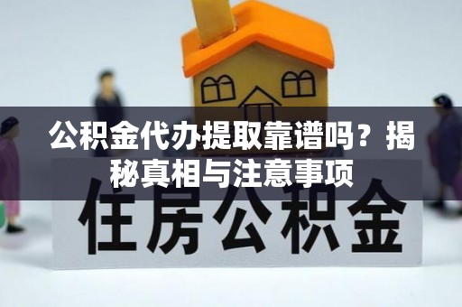 鹿泉公积金代办提取靠谱吗？揭秘真相与注意事项