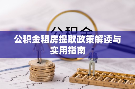 鹿泉公积金租房提取政策解读与实用指南