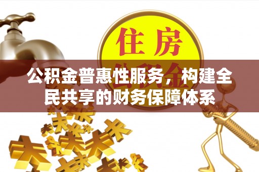 鹿泉公积金普惠性服务，构建全民共享的财务保障体系