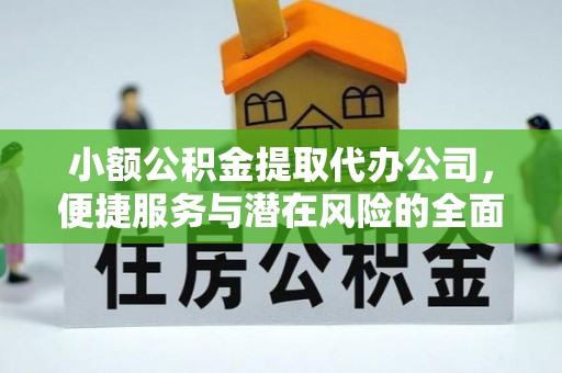 鹿泉小额公积金提取代办公司，便捷服务与潜在风险的全面解析