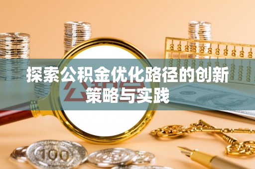 鹿泉探索公积金优化路径的创新策略与实践