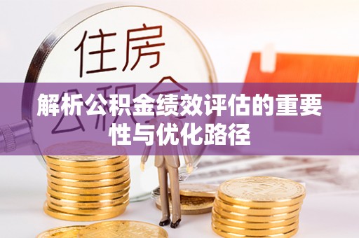 鹿泉解析公积金绩效评估的重要性与优化路径