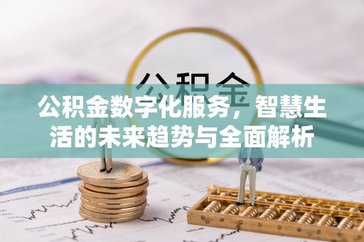 鹿泉公积金数字化服务，智慧生活的未来趋势与全面解析