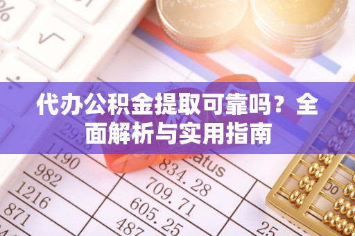 鹿泉代办公积金提取可靠吗？全面解析与实用指南