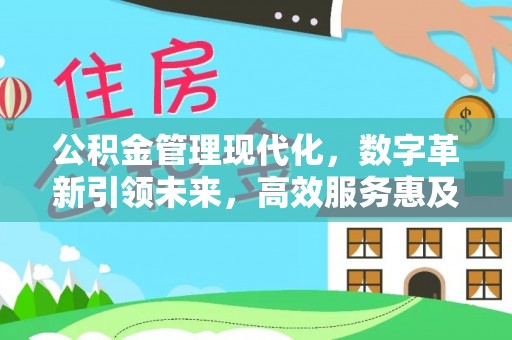 鹿泉公积金管理现代化，数字革新引领未来，高效服务惠及民生