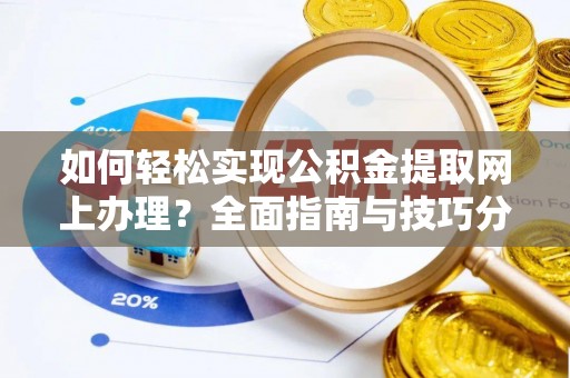 鹿泉如何轻松实现公积金提取网上办理？全面指南与技巧分享