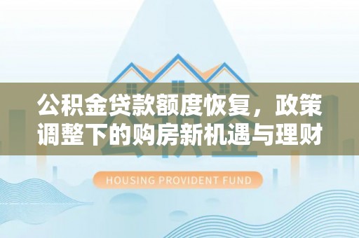 鹿泉公积金贷款额度恢复，政策调整下的购房新机遇与理财规划