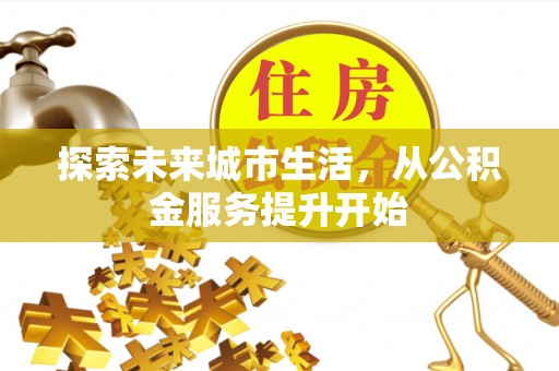 鹿泉探索未来城市生活，从公积金服务提升开始