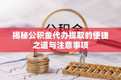 鹿泉揭秘公积金代办提取的便捷之道与注意事项