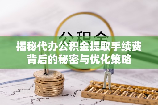 鹿泉揭秘代办公积金提取手续费背后的秘密与优化策略