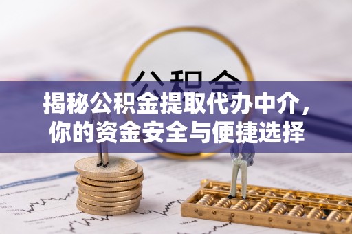鹿泉揭秘公积金提取代办中介，你的资金安全与便捷选择