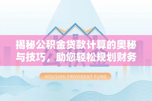 鹿泉揭秘公积金贷款计算的奥秘与技巧，助您轻松规划财务未来