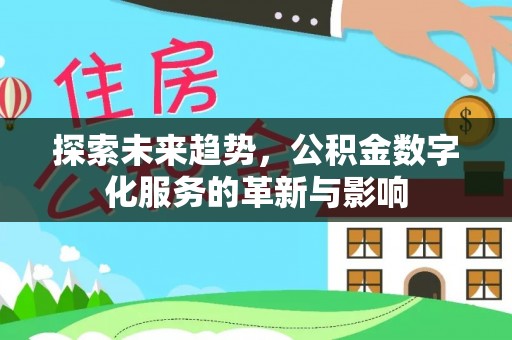 鹿泉探索未来趋势，公积金数字化服务的革新与影响